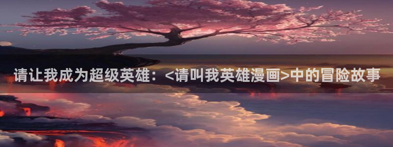 韩漫寄宿漫画：请让我成为超级英雄：<请叫我英雄漫画>中的冒险故事