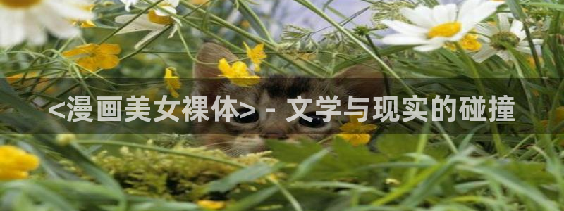 韩漫h在线观看：<漫画美女裸体> - 文学与现实的碰撞