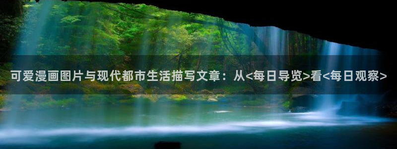 韩漫画漫免费观看免费：可爱漫画图片与现代都市生活描写文章：从<每日导览>看<每日观察>