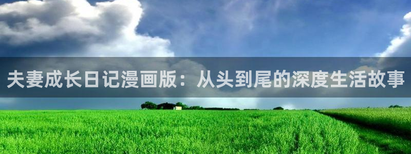 99韩漫网站：夫妻成长日记漫画版：从头到尾的深度生活故事