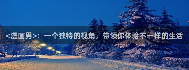 日韩漫画网：<漫画男>：一个独特的视角，带领你体验不一样的生活