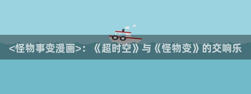 韩漫漫画无遮挡免费：<怪物事变漫画>：《超时空》与《怪物变》的交响乐